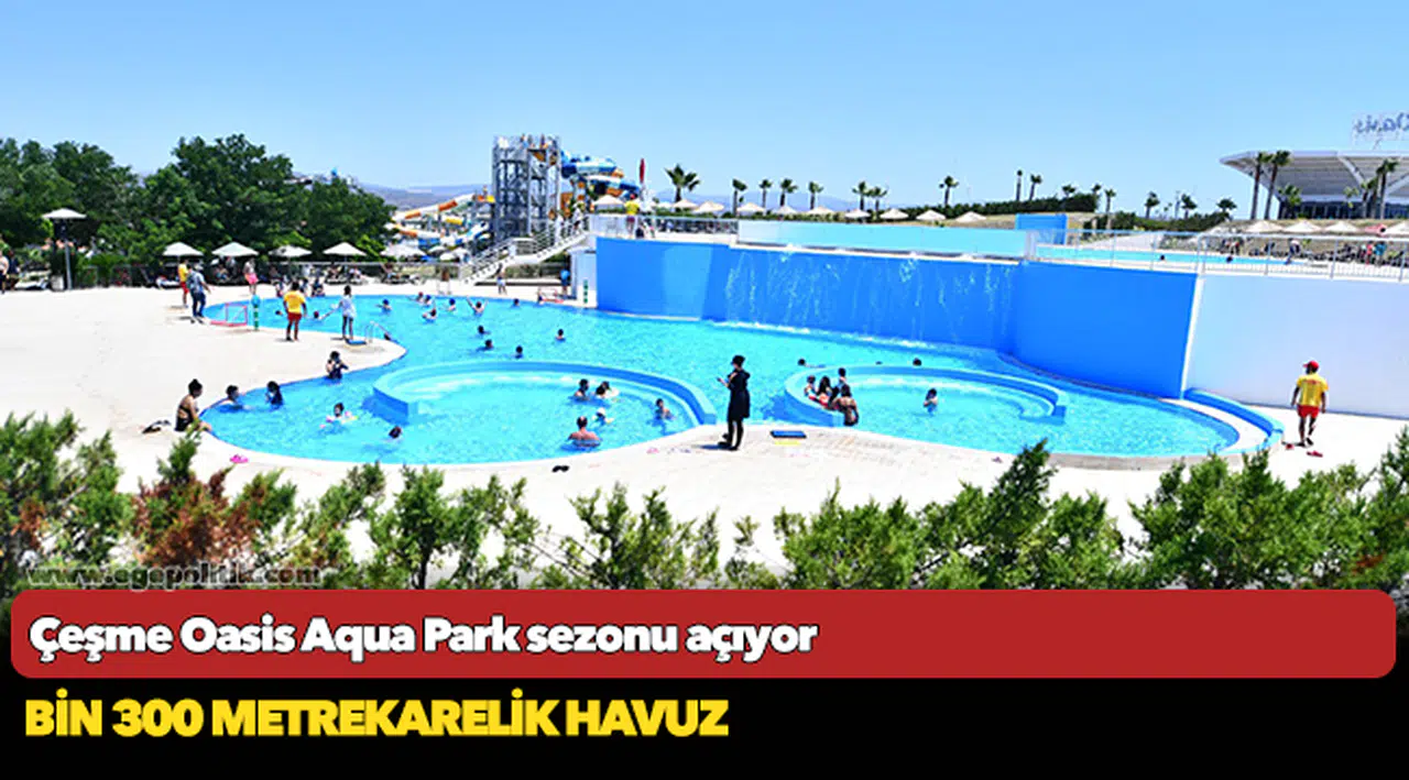Çeşme Oasis Aqua Park sezonu açıyor
