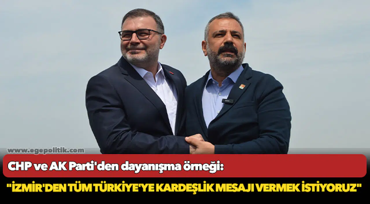 CHP ve AK Parti'den dayanışma örneği: "İzmir'den tüm Türkiye'ye kardeşlik mesajı vermek istiyoruz"
