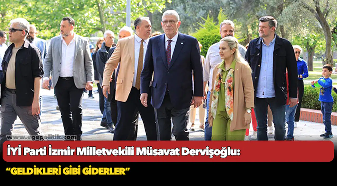 İYİ Partili Dervişoğlu: "Geldikleri gibi giderler"