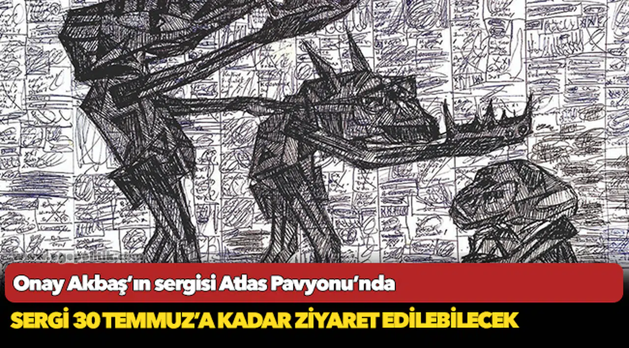 Onay Akbaş’ın sergisi Atlas Pavyonu’nda