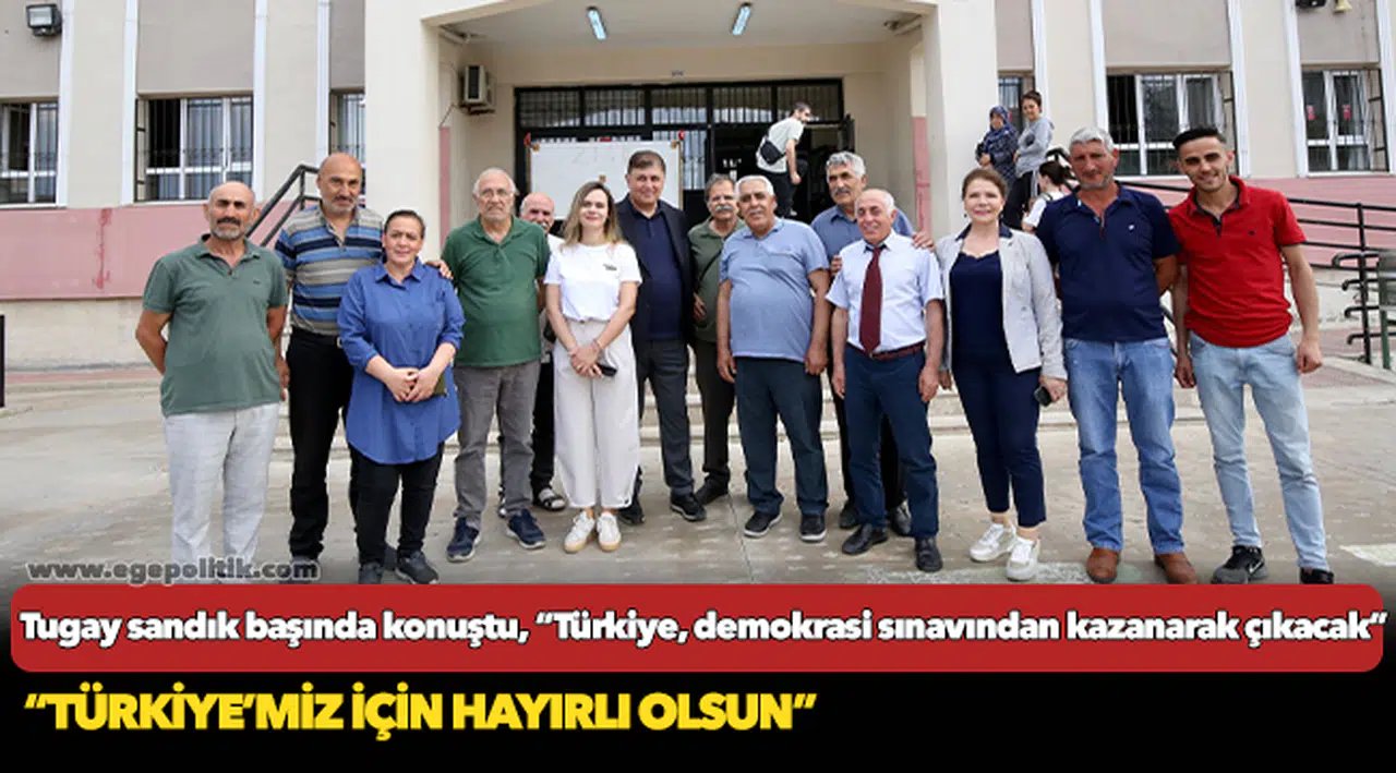 Tugay sandık başında konuştu, “Türkiye, demokrasi sınavından kazanarak çıkacak”