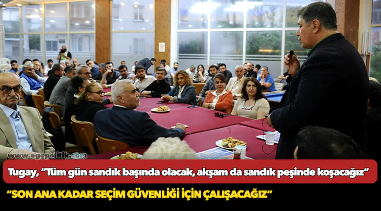 Tugay, “Tüm gün sandık başında olacak, akşam da sandık peşinde koşacağız”