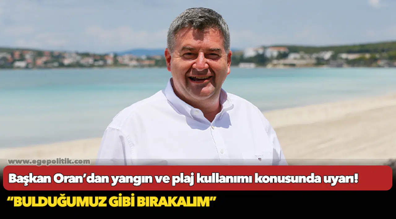 Başkan Oran’dan yangın ve plaj kullanımı konusunda uyarı!