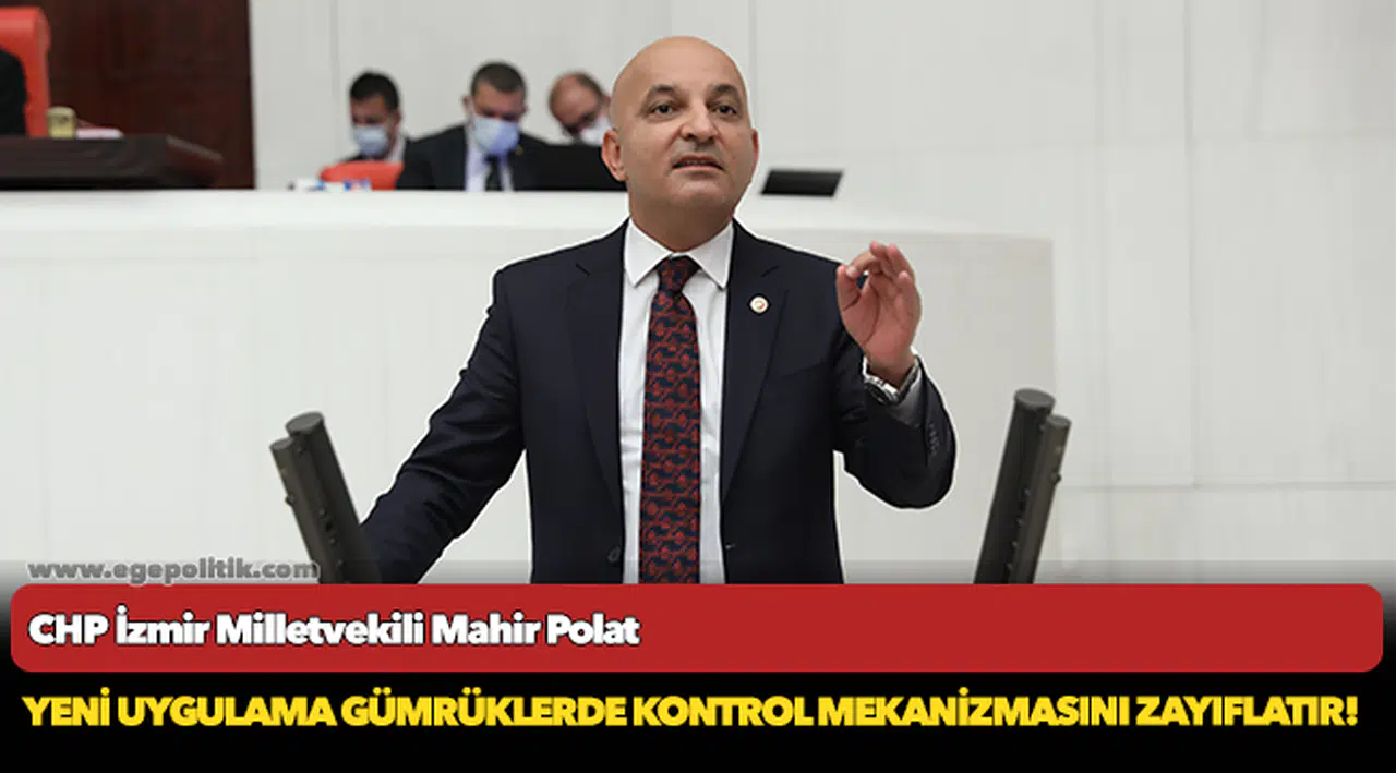 CHP’li POLAT: Yeni uygulama gümrüklerde kontrol mekanizmasını zayıflatır!