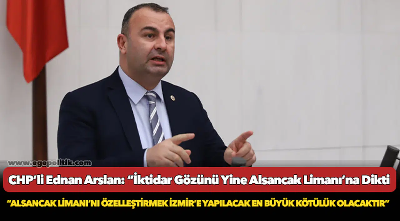 CHP’li Ednan Arslan: “İktidar Gözünü Yine Alsancak Limanı’na Dikti"