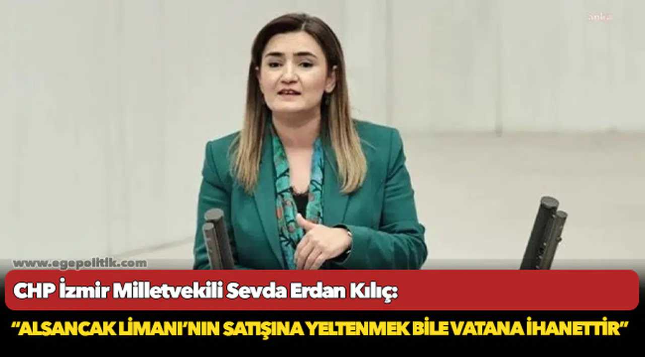 Kılıç, "Alsancak Limanı'nın satışına yeltenmek bile vatana ihanettir"