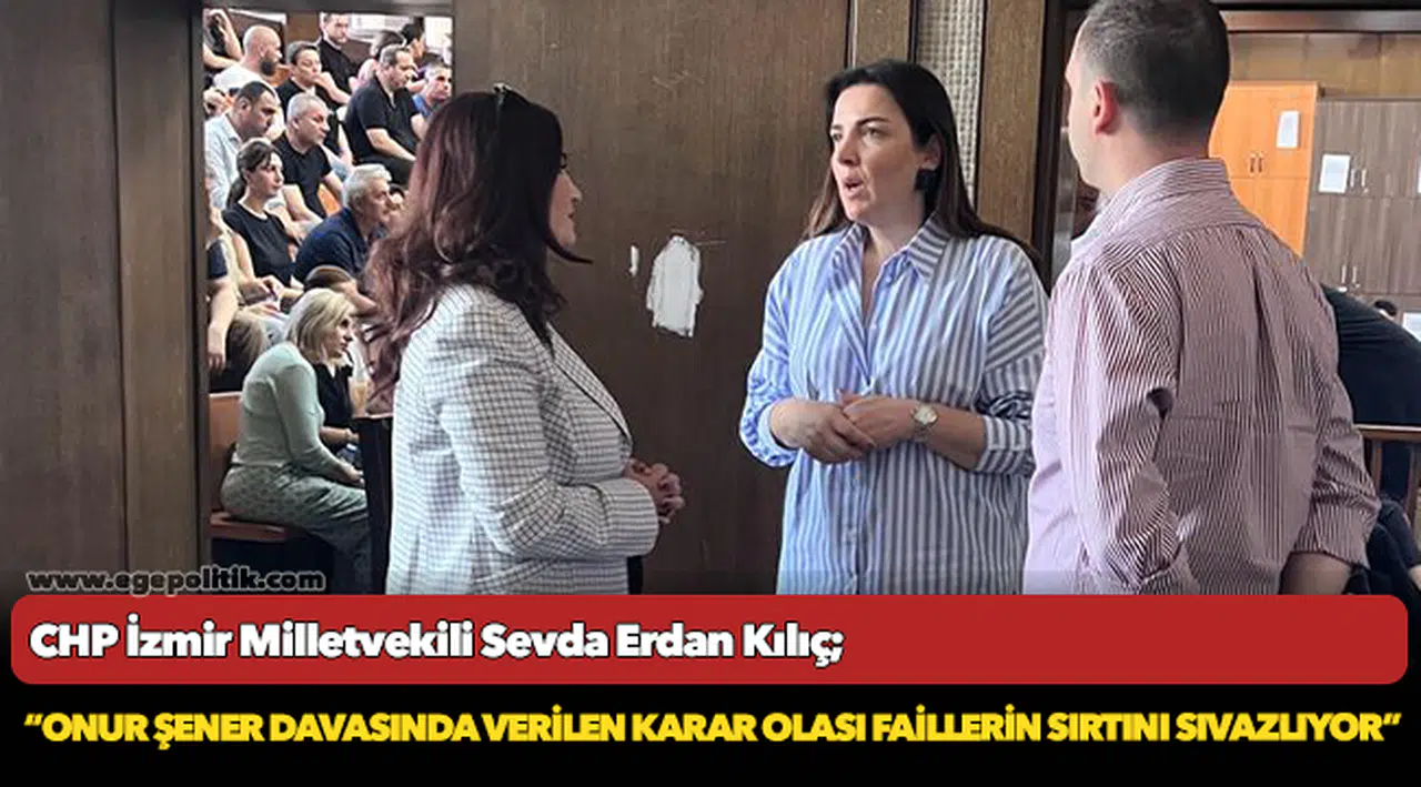 Kılıç: Onur Şener Davasında Verilen Karar Olası Faillerin Sırtını Sıvazlıyor