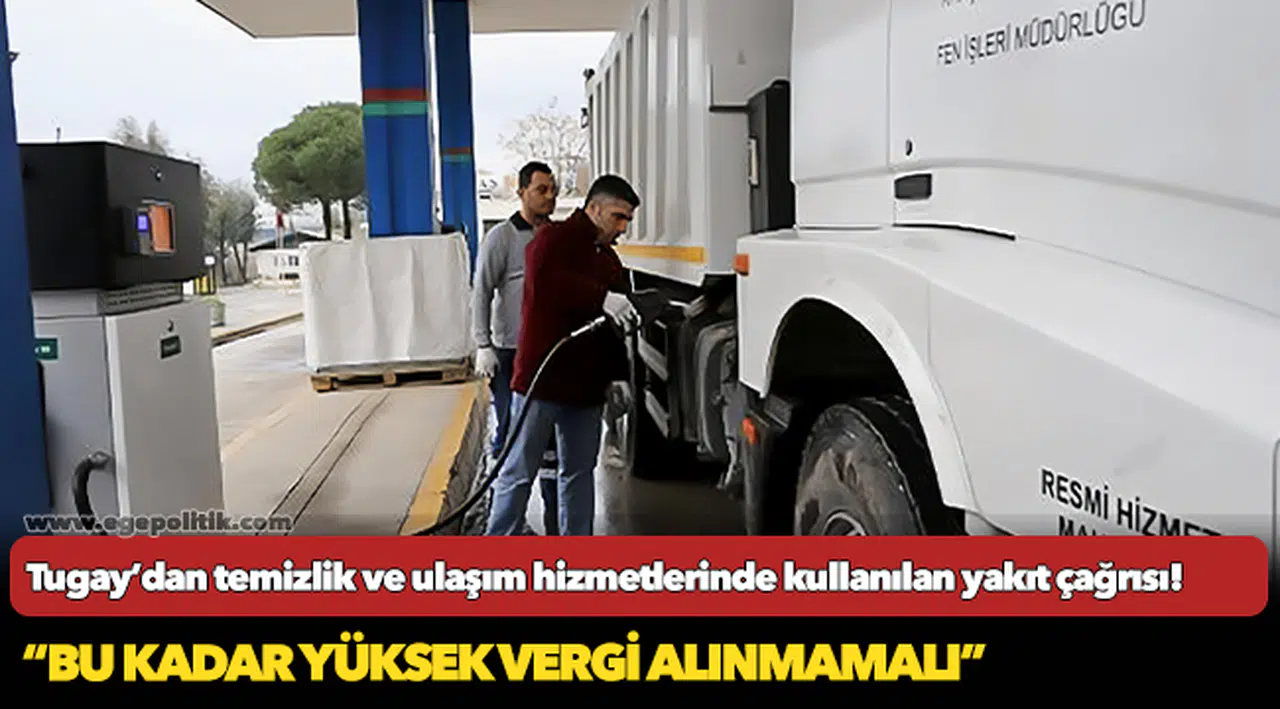 Tugay: “Temizlik ve ulaşım hizmetlerinde kullanılan yakıt tüketiminden bu kadar yüksek vergi alınmamalı”