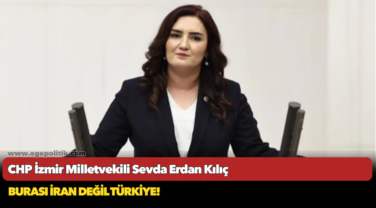 CHP İzmir Milletvekili Sevda Erdan Kılıç, "Burası İran Değil Türkiye"