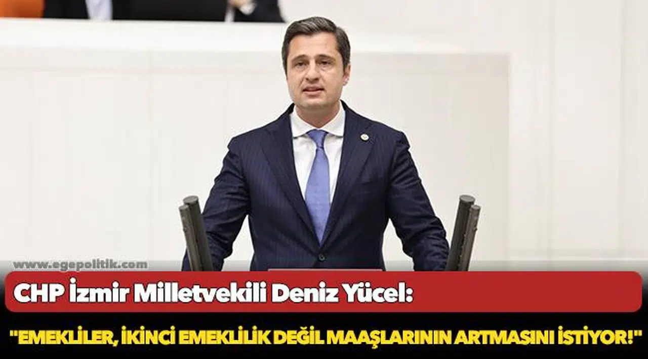 CHP'li Yücel: "Emekliler, ikinci emeklilik değil maaşlarının artmasını istiyor!"