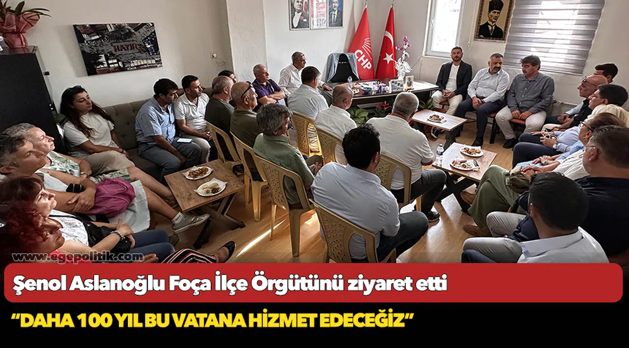 Şenol Aslanoğlu Foça İlçe Örgütünü ziyaret etti