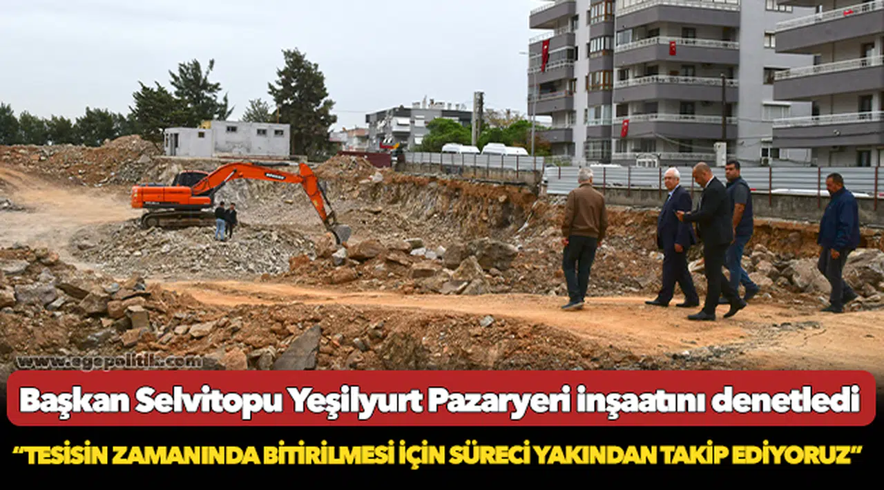 Başkan Selvitopu Yeşilyurt Pazaryeri inşaatını denetledi