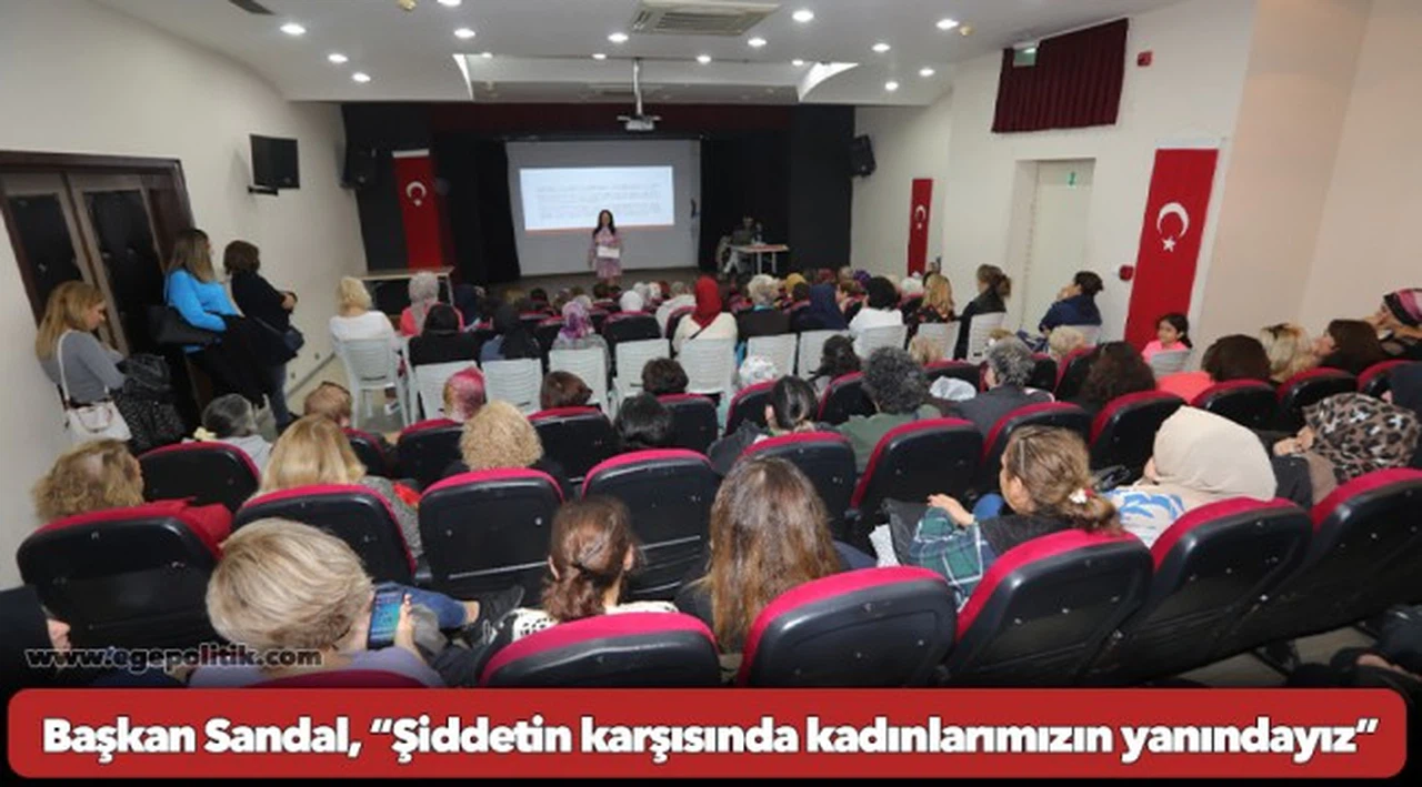 Başkan Sandal, “Şiddetin karşısında kadınlarımızın yanındayız”