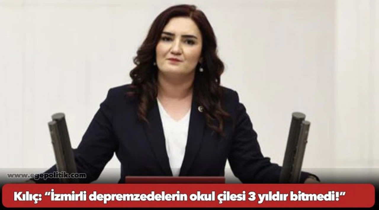 Kılıç: “izmirli depremzedelerin okul çilesi 3 yıldır bitmedi!”