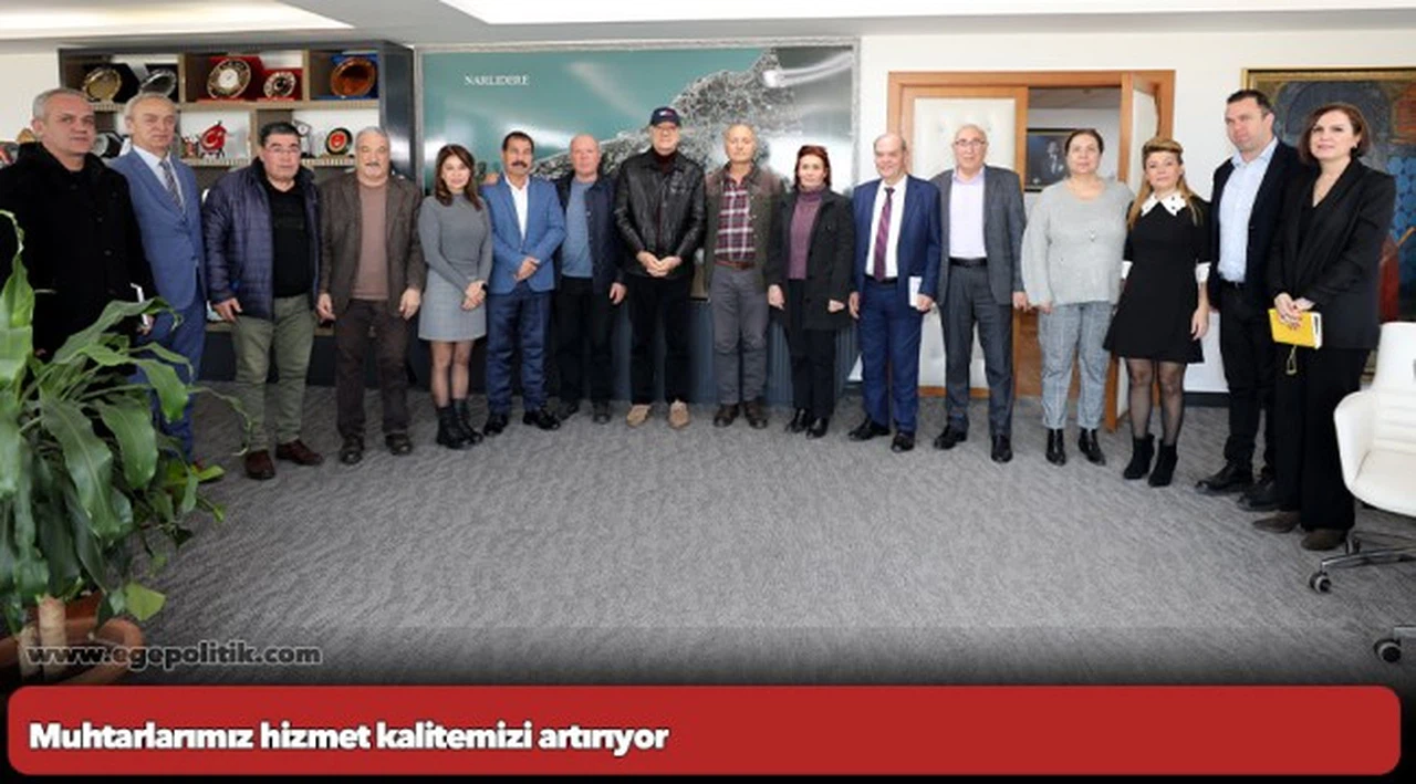 Muhtarlarımız hizmet kalitemizi artırıyor