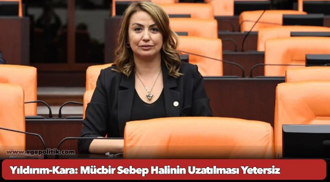 Yıldırım-Kara: Mücbir Sebep Halinin Uzatılması Yetersiz