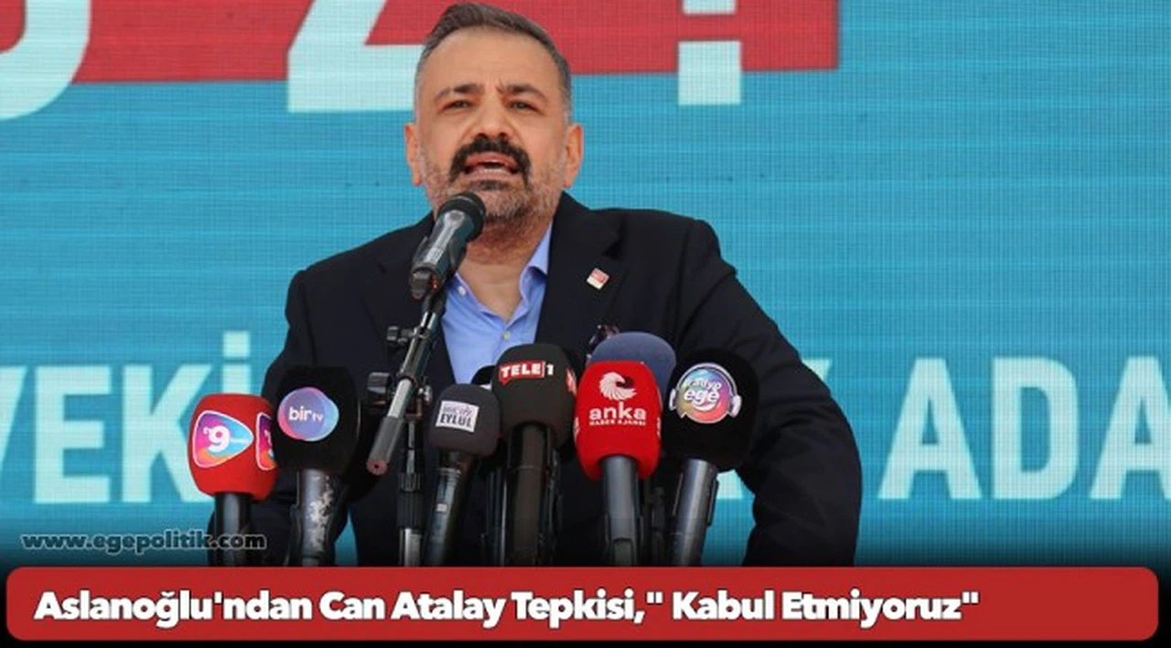 Aslanoğlu'ndan Can Atalay Tepkisi," Kabul Etmiyoruz"