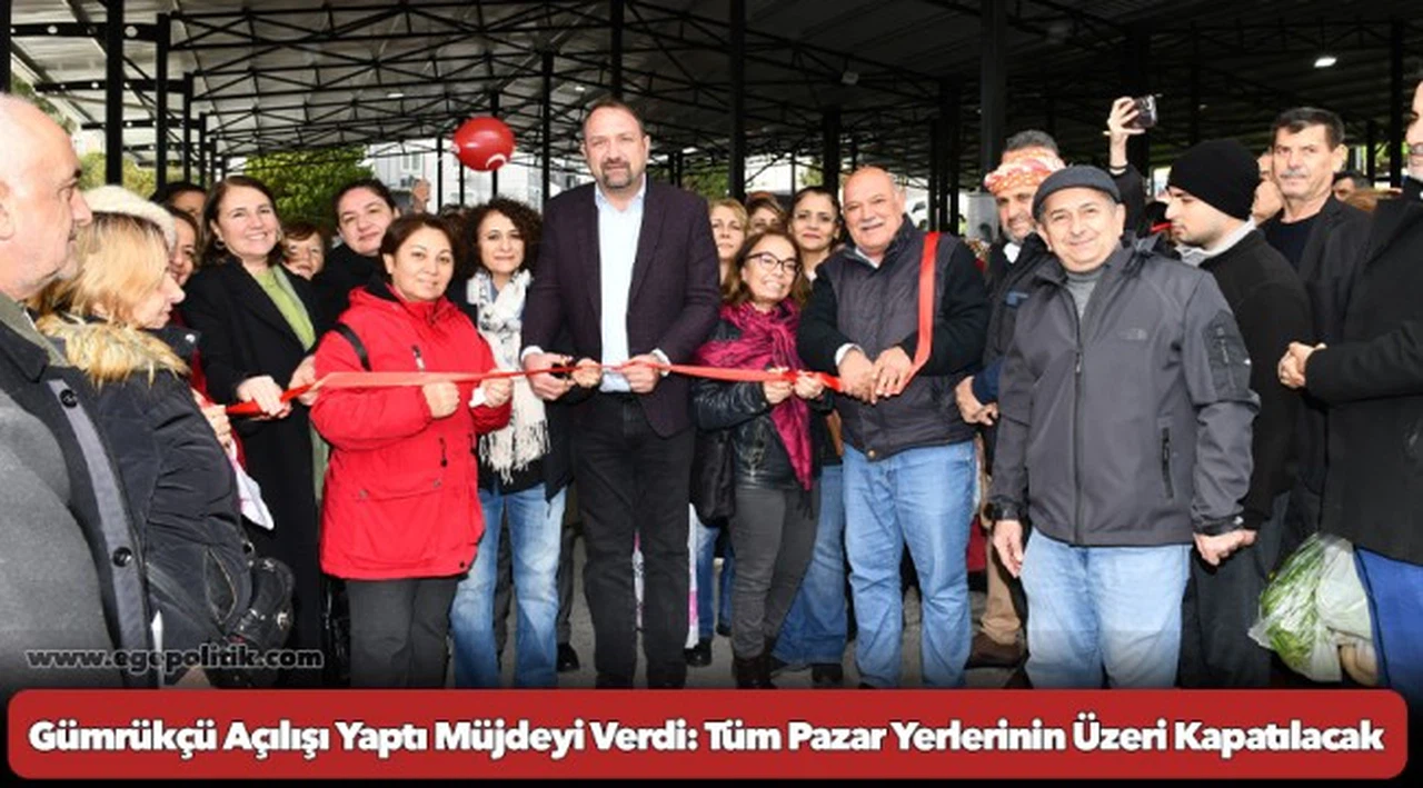 Gümrükçü Açılışı Yaptı Müjdeyi Verdi: Tüm Pazar Yerlerinin Üzeri Kapatılacak
