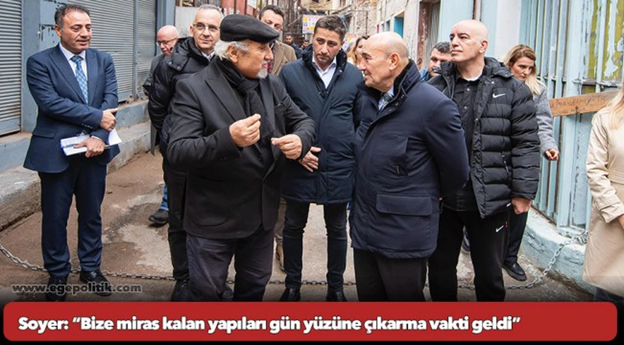 Soyer: “Bize miras kalan yapıları gün yüzüne çıkarma vakti geldi”