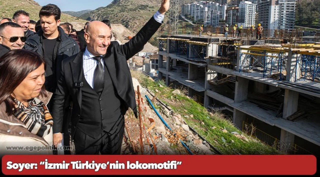 Soyer: “İzmir Türkiye’nin lokomotifi”