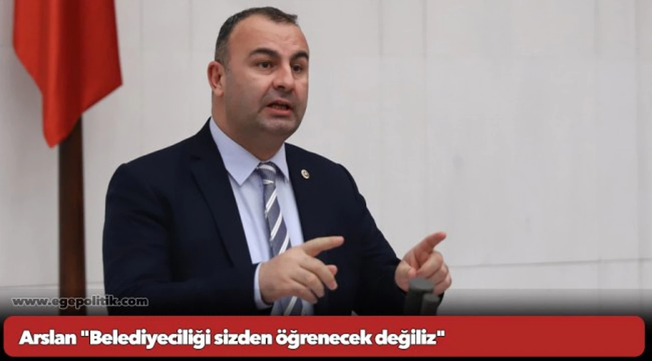 Arslan "Belediyeciliği sizden öğrenecek değiliz"