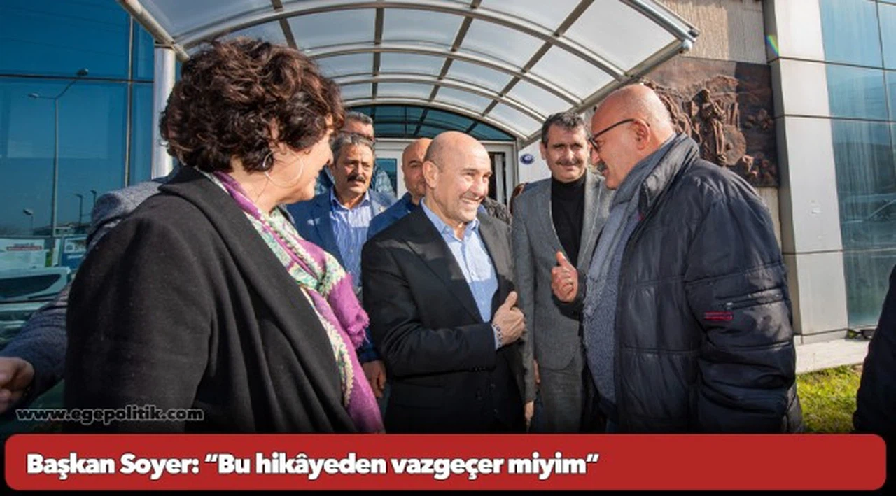 Başkan Soyer: “Bu hikâyeden vazgeçer miyim”