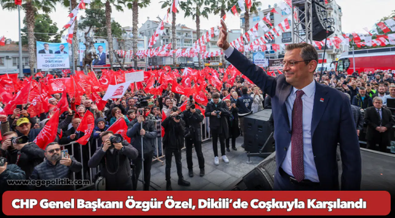 CHP Genel Başkanı Özgür Özel, Dikili’de Coşkuyla Karşılandı