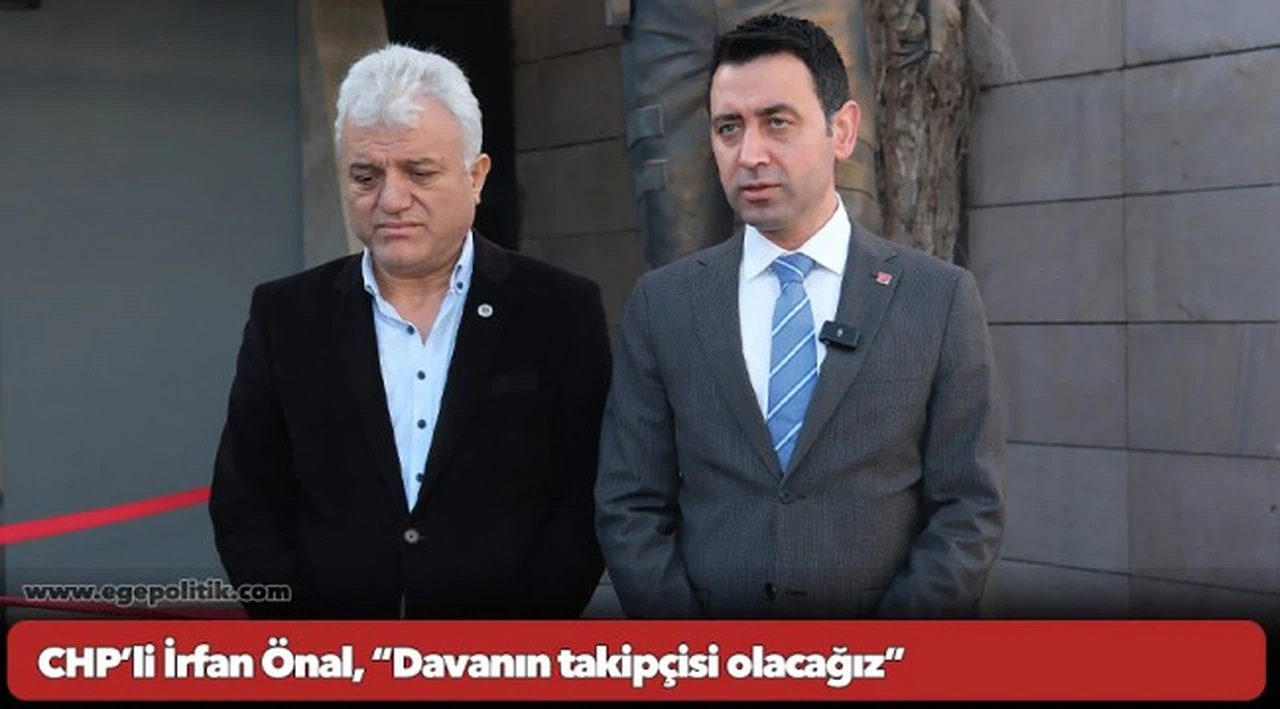 CHP’li İrfan Önal, “Davanın takipçisi olacağız”