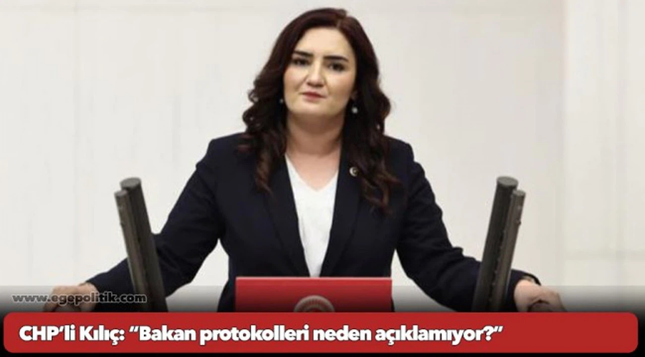 CHP’li Kılıç: “Bakan protokolleri neden açıklamıyor?”