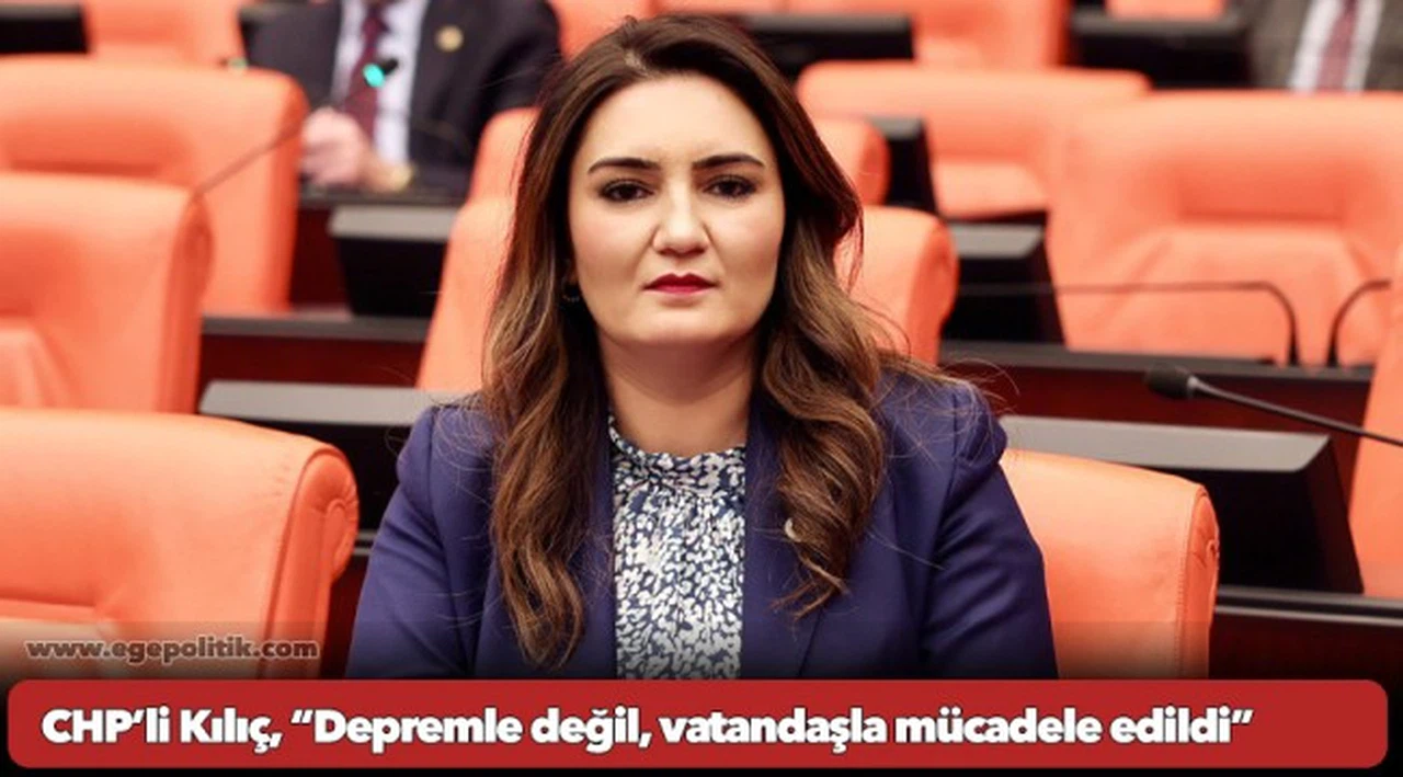CHP’li Kılıç, “Depremle değil, vatandaşla mücadele edildi”