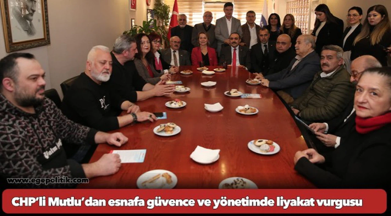 CHP’li Mutlu’dan esnafa güvence ve yönetimde liyakat vurgusu
