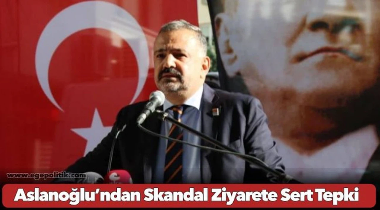 Aslanoğlu’ndan Skandal Ziyarete Sert Tepki