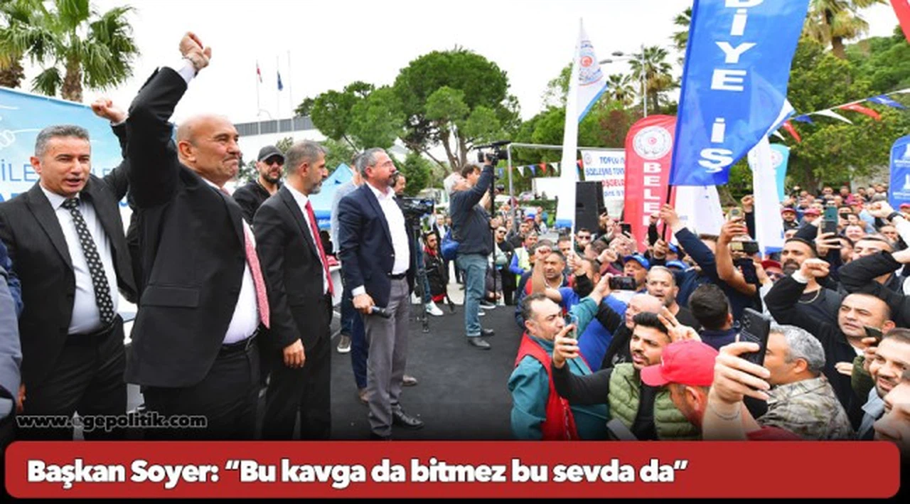 Başkan Soyer: “Bu kavga da bitmez bu sevda da”