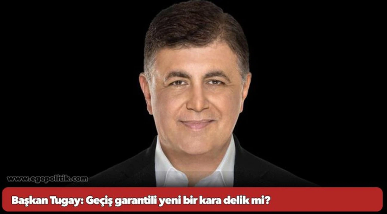 Başkan Tugay: Geçiş garantili yeni bir kara delik mi?