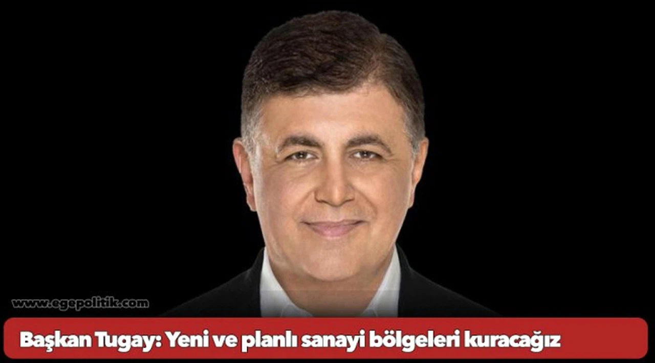 Başkan Tugay: Yeni ve planlı sanayi bölgeleri kuracağız