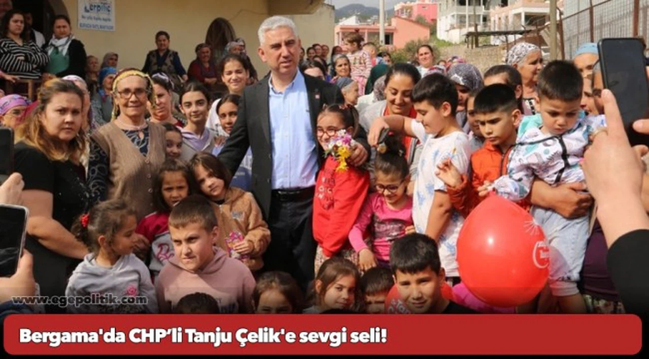 Bergama'da CHP’li Tanju Çelik'e sevgi seli!