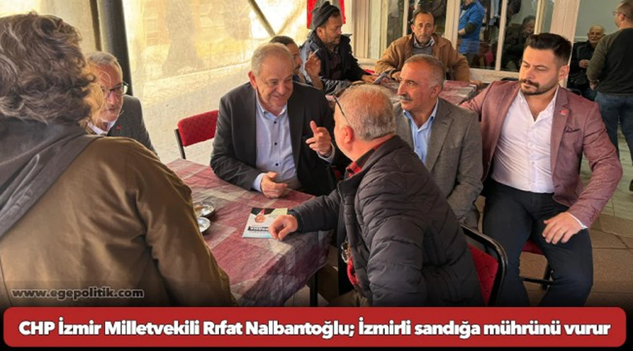 CHP İzmir Milletvekili Rıfat Nalbantoğlu; İzmirli sandığa mührünü vurur