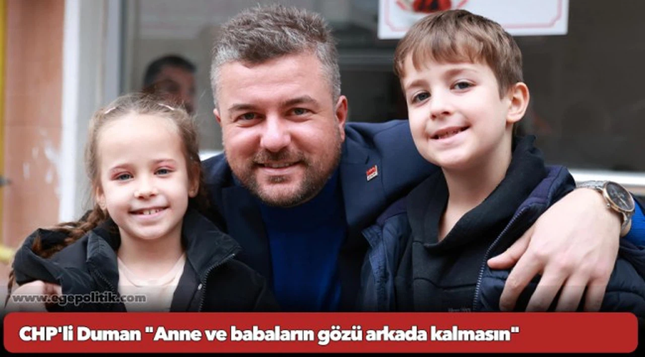 CHP'li Duman "Anne ve babaların gözü arkada kalmasın"
