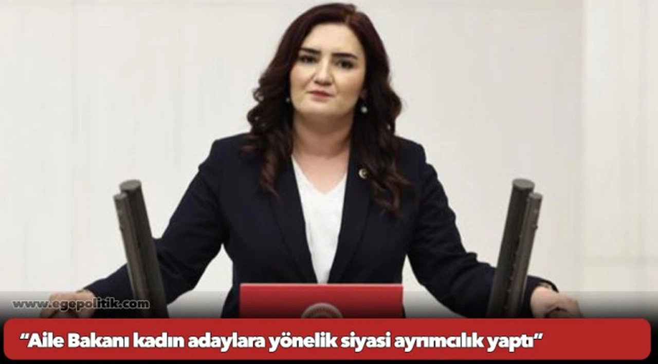 CHP'li Kılıç, “Aile Bakanı kadın adaylara yönelik siyasi ayrımcılık yaptı”