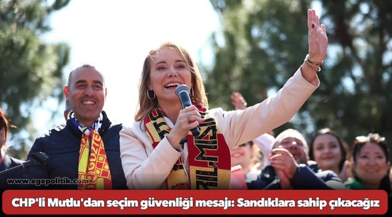 CHP'li Mutlu'dan seçim güvenliği mesajı: Sandıklara sahip çıkacağız