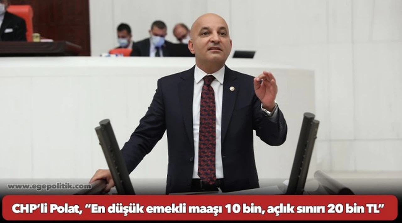 CHP’li Polat, “En düşük emekli maaşı 10 bin, açlık sınırı 20 bin TL”