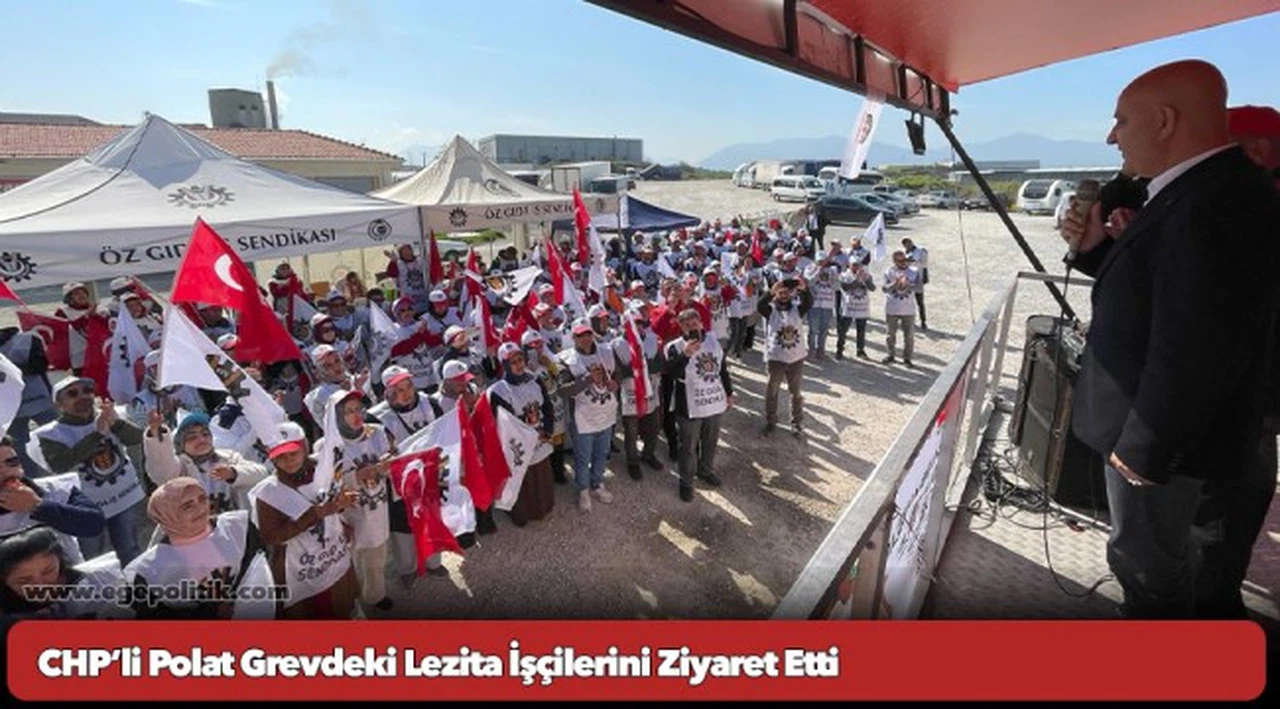 CHP’li Polat Grevdeki Lezita İşçilerini Ziyaret Etti
