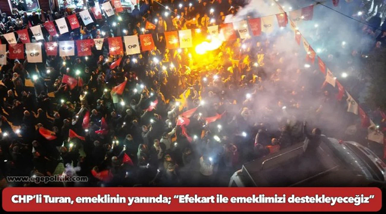 CHP’li Turan, emeklinin yanında; “Efekart ile emeklimizi destekleyeceğiz”