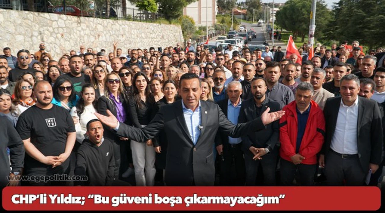 CHP’li Yıldız; “Bu güveni boşa çıkarmayacağım”