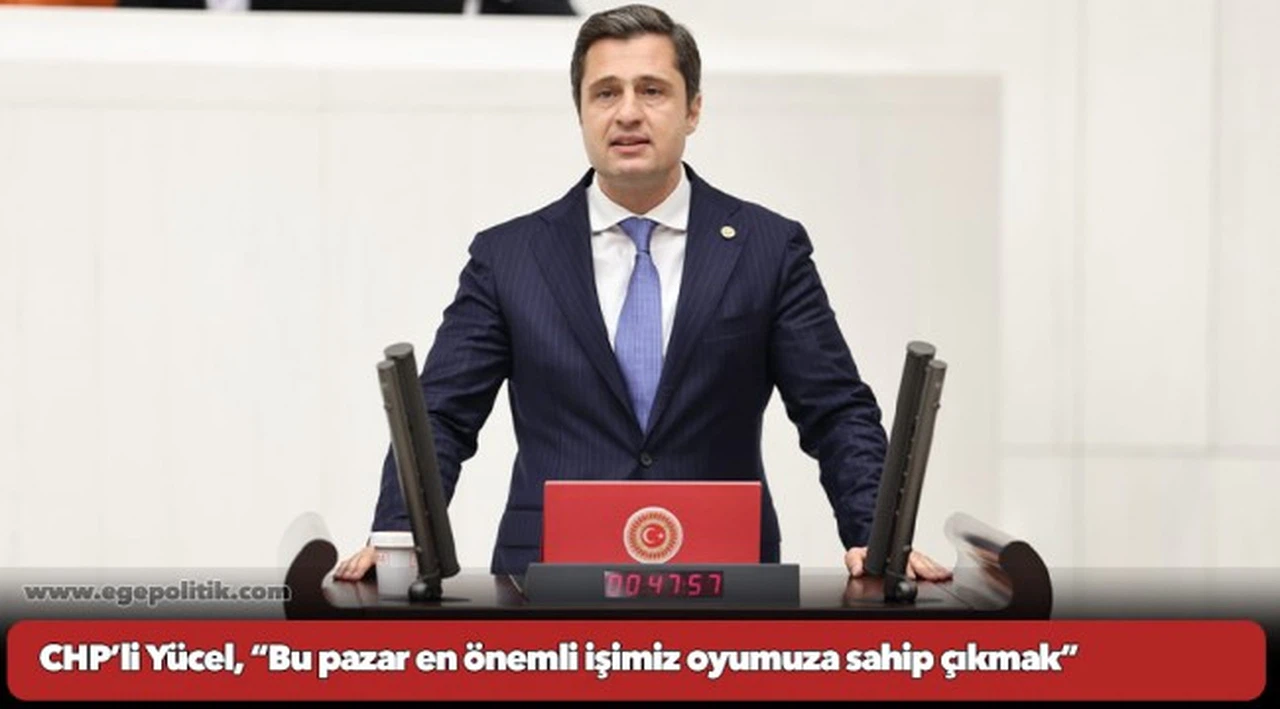 CHP’li Yücel, “Bu pazar en önemli işimiz oyumuza sahip çıkmak”
