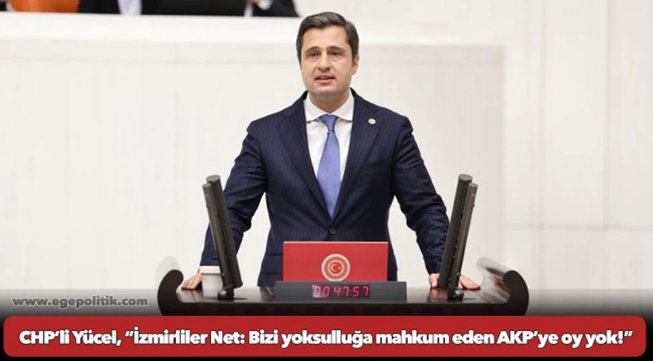 CHP’li Yücel, “İzmirliler Net: Bizi yoksulluğa mahkum eden AKP’ye oy yok!”