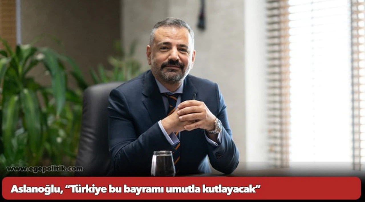 Aslanoğlu, “Türkiye bu bayramı umutla kutlayacak”