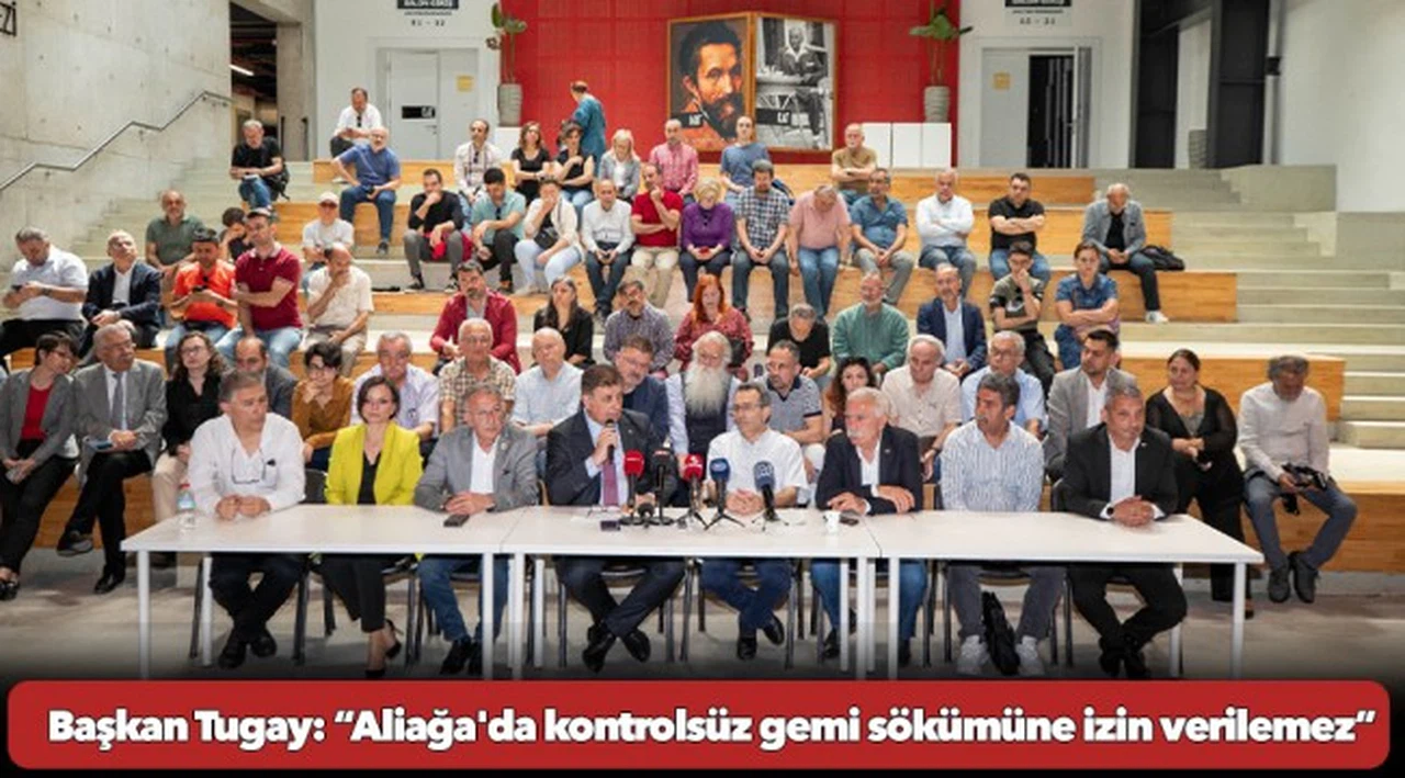 Başkan Tugay: “Aliağa'da kontrolsüz gemi sökümüne izin verilemez”