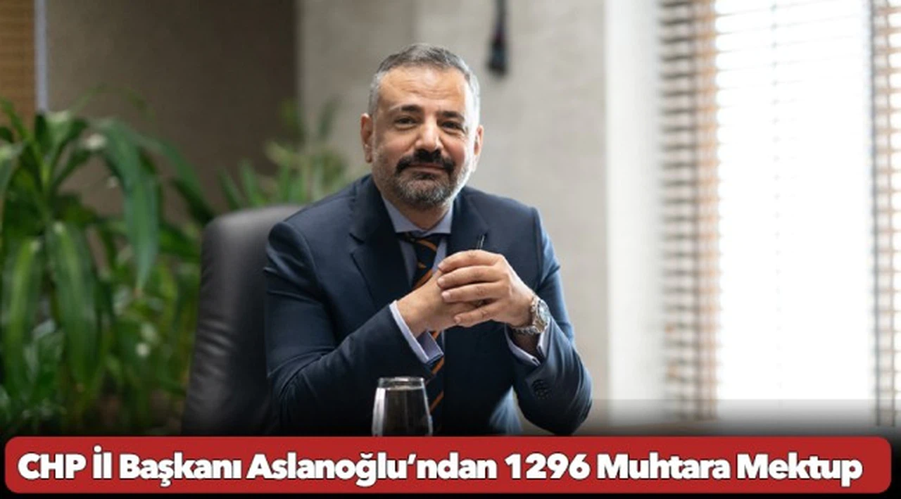 CHP İl Başkanı Aslanoğlu’ndan 1296 Muhtara Mektup