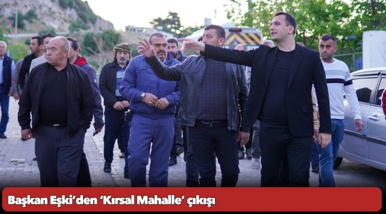 Başkan Eşki’den ‘Kırsal Mahalle’ çıkışı
